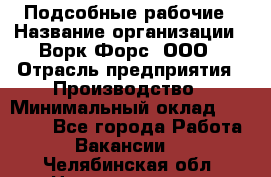 Подсобные рабочие › Название организации ­ Ворк Форс, ООО › Отрасль предприятия ­ Производство › Минимальный оклад ­ 35 000 - Все города Работа » Вакансии   . Челябинская обл.,Нязепетровск г.